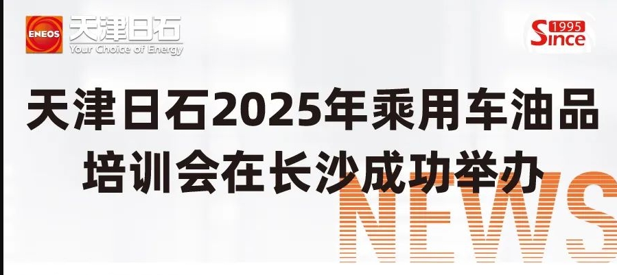 天津日石2025年乘用車(chē)油品培訓(xùn)會(huì)在長(zhǎng)沙成功舉辦